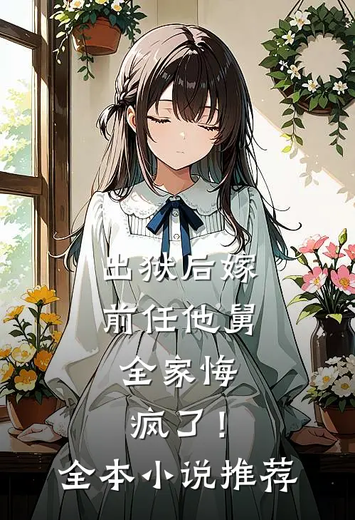 出狱后嫁前任他舅,全家悔疯了!全本推荐免费阅读