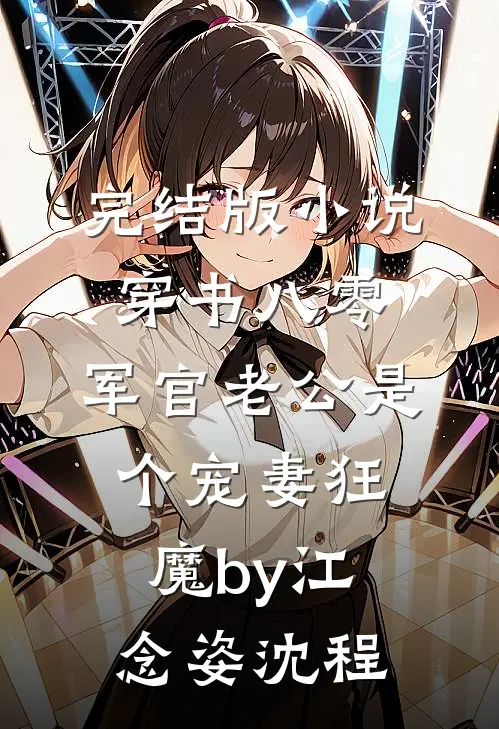 完结版小说穿书八零，军官老公是个宠妻狂魔by江念姿沈程