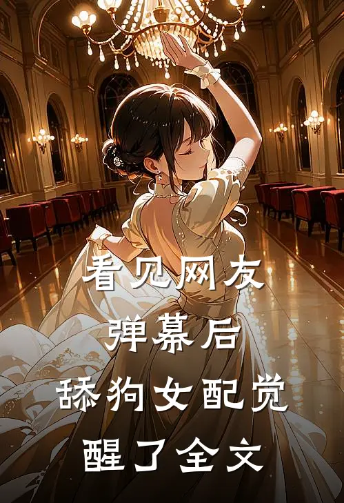 看见网友弹幕后，舔狗女配觉醒了全文