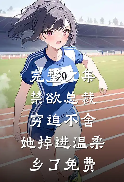 完整文集禁欲总裁穷追不舍,她掉进温柔乡了免费
