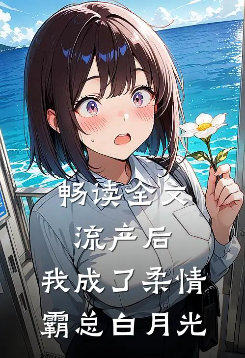 畅读全文流产后，我成了柔情霸总白月光
