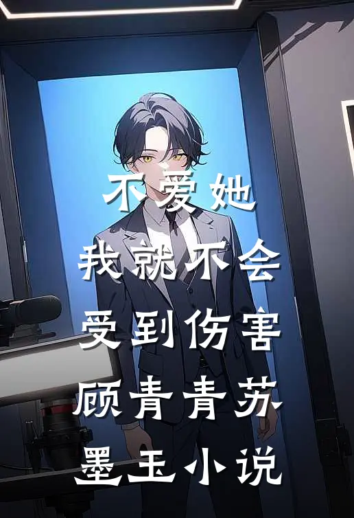 不爱她,我就不会受到伤害顾青青苏墨玉免费阅读