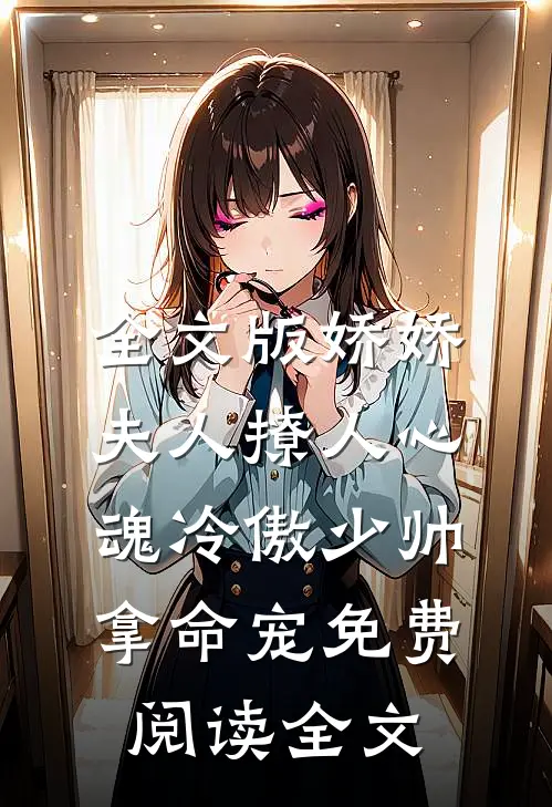 全文版娇娇夫人撩人心魂冷傲少帅拿命宠免费阅读全文