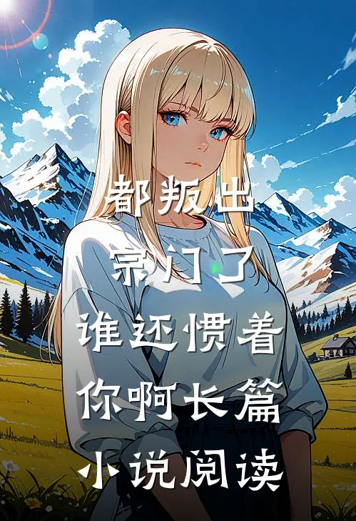 都叛出宗门了，谁还惯着你啊长篇小说阅读