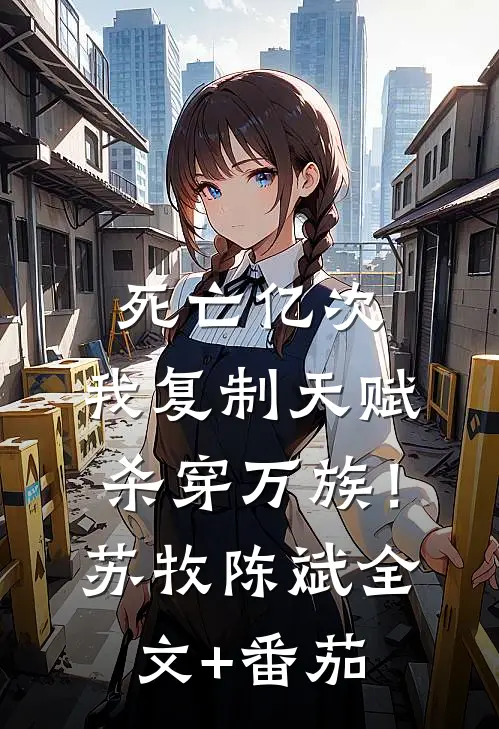死亡亿次，我复制天赋杀穿万族！苏牧陈斌全文+番茄