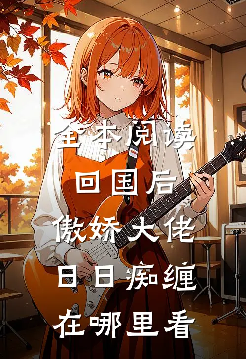 全本阅读回国后,傲娇大佬日日痴缠在哪里看