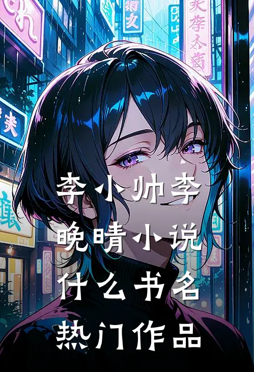 李小帅李晚晴小说什么书名热门作品
