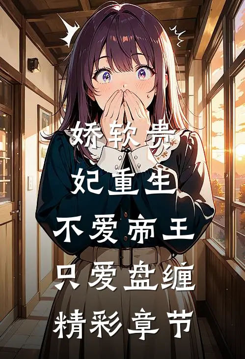 娇软贵妃重生不爱帝王只爱盘缠精彩章节免费阅读