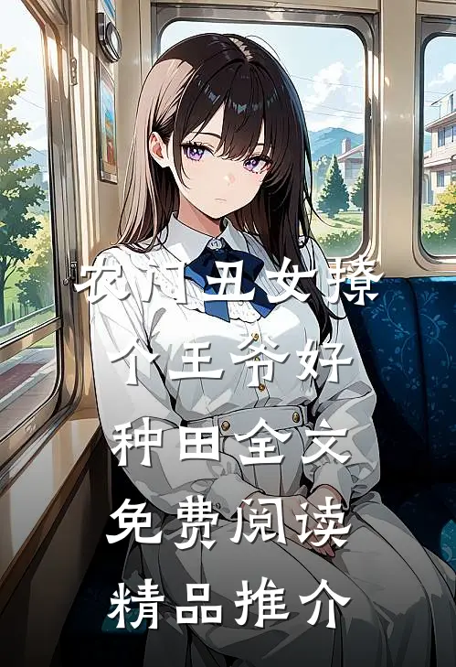 农门丑女撩个王爷好种田全文免费阅读精品推介