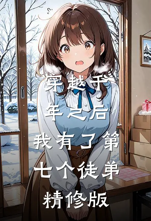 穿越千年之后,我有了第七个徒弟精修版漫画