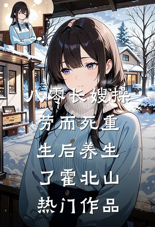 八零长嫂操劳而死重生后养生了霍北山热门作品