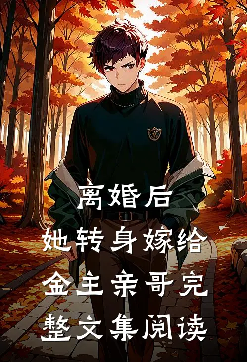 离婚后，她转身嫁给金主亲哥完整文集阅读