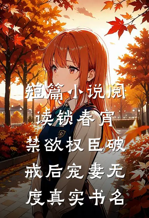 短篇小说阅读锁春宵:禁欲权臣破戒后宠妻无度真实书名