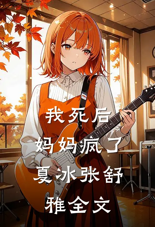 我死后,妈妈疯了夏冰张舒雅全文在线阅读