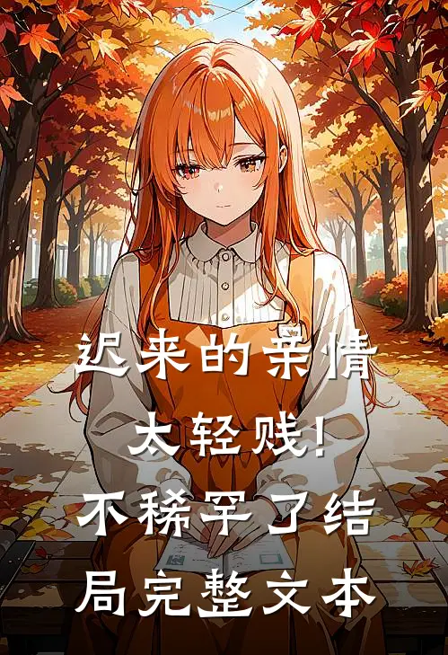 迟来的亲情太轻贱!不稀罕了结局完整文本