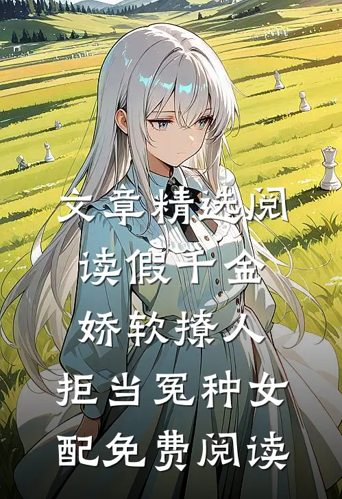 文章精选阅读假千金娇软撩人,拒当冤种女配免费阅读