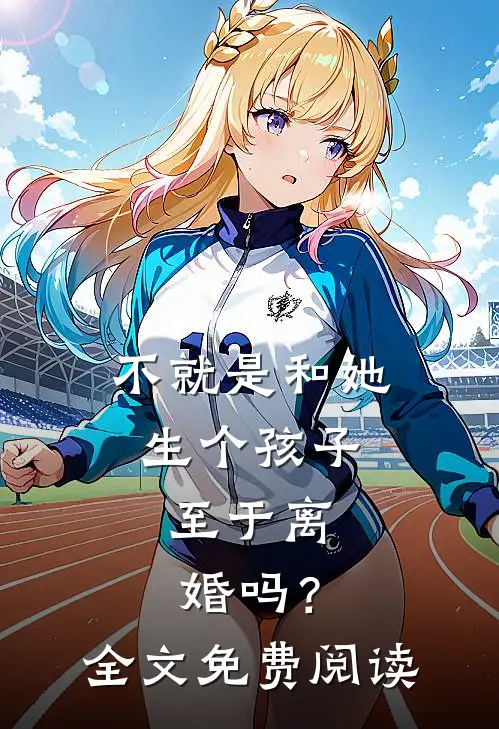 不就是和她生个孩子，至于离婚吗？全文免费阅读