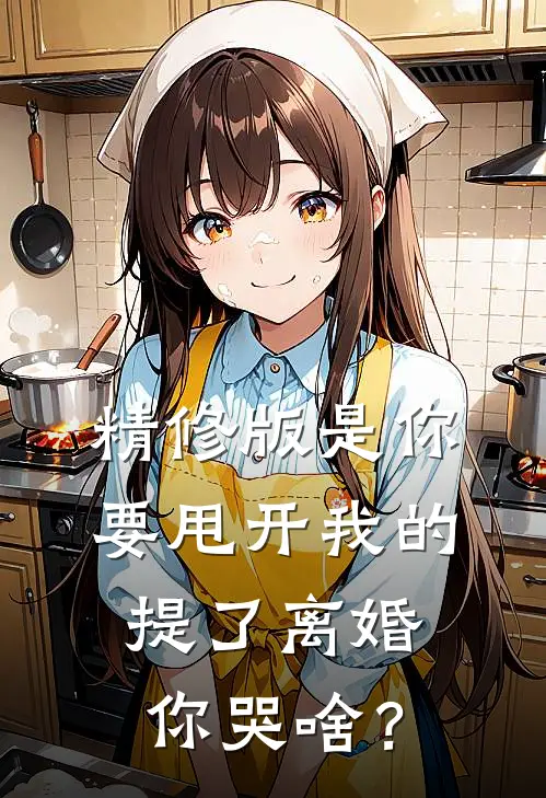 精修版是你要甩开我的，提了离婚你哭啥？