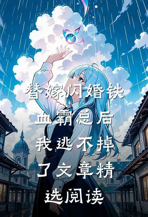 替嫁闪婚铁血霸总后，我逃不掉了文章精选阅读