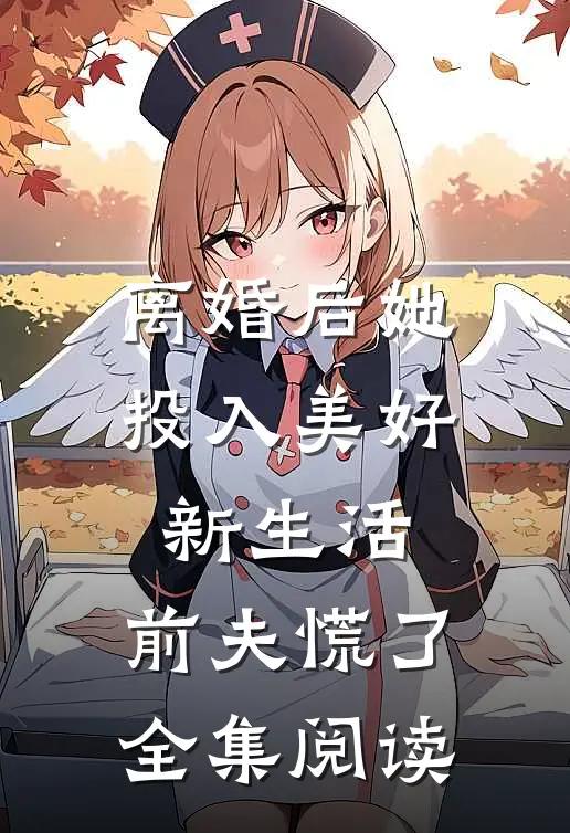 离婚后她投入美好新生活，前夫慌了全集阅读
