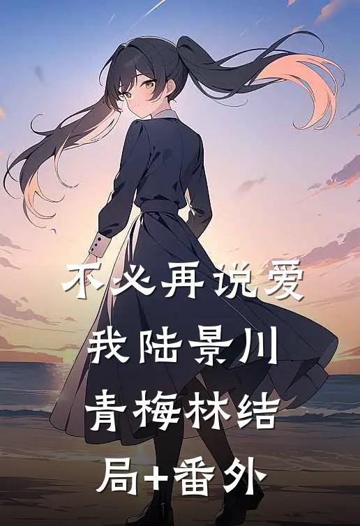 不必再说爱我陆景川青梅林结局+番外