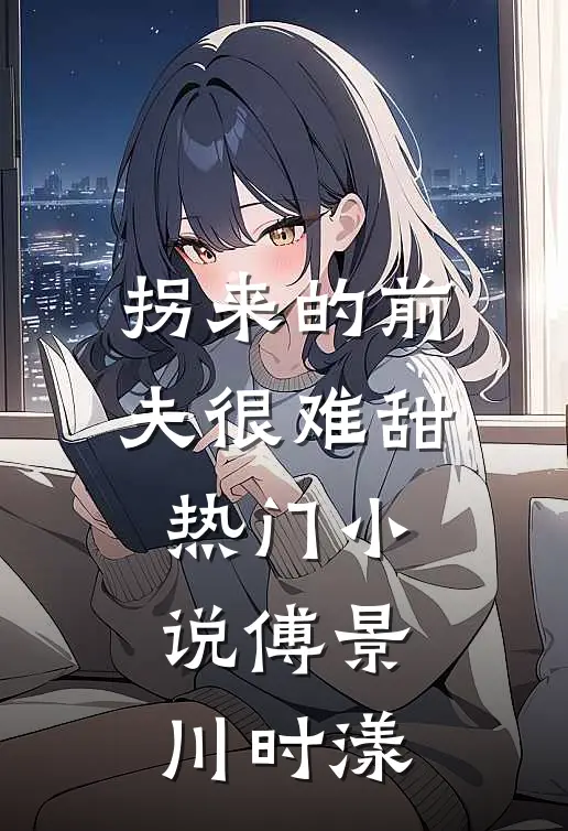 拐来的前夫很难甜热门小说傅景川时漾