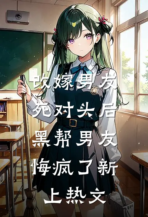 改嫁男友死对头后,黑帮男友悔疯了新上热文