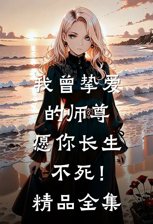 我曾挚爱的师尊,愿你长生不死!精品全集在线观看