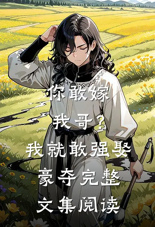 你敢嫁我哥?我就敢强娶豪夺完整文集阅读