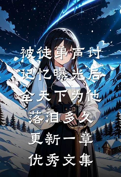 被徒弟声讨,记忆曝光后全天下为他落泪多久更新一章优秀文集