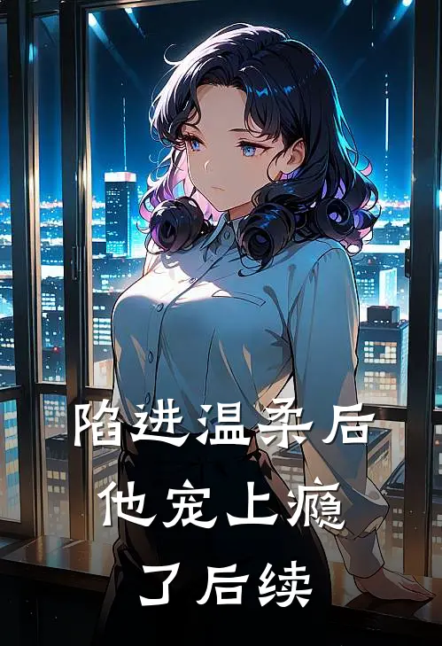 陷进温柔后,他宠上瘾了后续