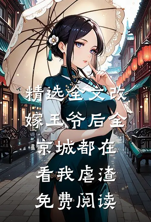 精选全文改嫁王爷后全京城都在看我虐渣免费阅读