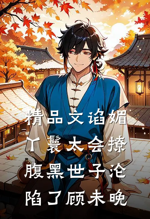 精品文谄媚丫鬟太会撩,腹黑世子沦陷了顾未晚