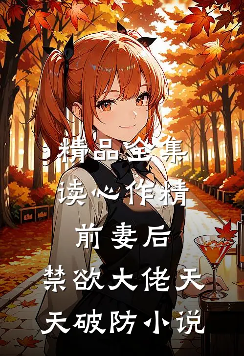 精品全集读心作精前妻后,禁欲大佬天天破防小说