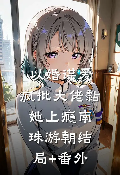以婚谋爱：疯批大佬黏她上瘾南珠游朝结局+番外
