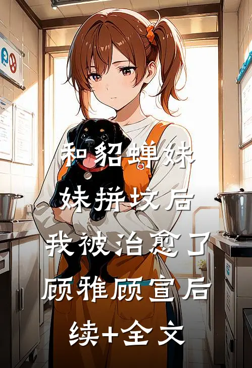和“貂蝉妹妹”拼坟后，我被治愈了顾雅顾宣后续+全文