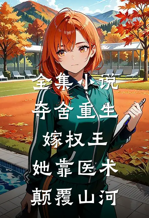 全集小说夺舍重生嫁权王，她靠医术颠覆山河
