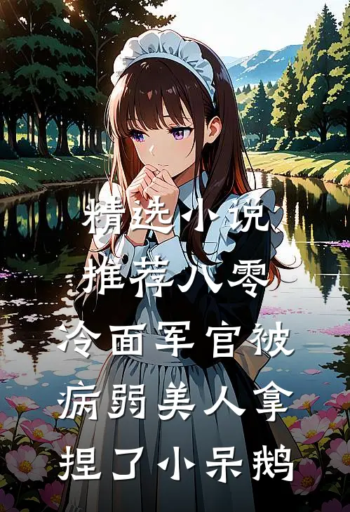 精选小说推荐八零:冷面军官被病弱美人拿捏了_小呆鹅