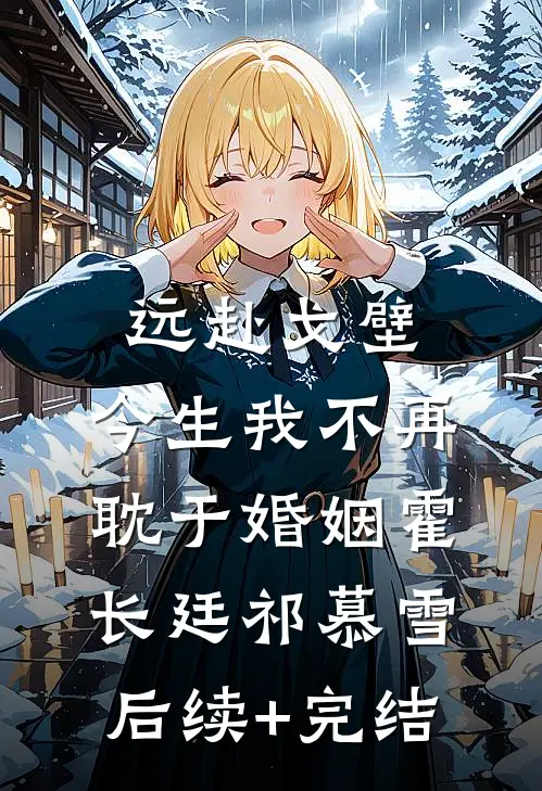 远赴戈壁，今生我不再耽于婚姻霍长廷祁慕雪后续+完结
