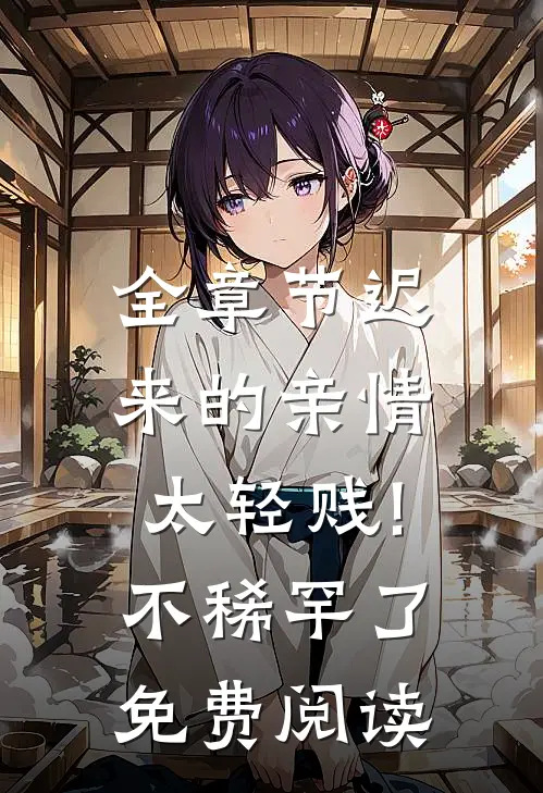 全章节迟来的亲情太轻贱!不稀罕了免费阅读