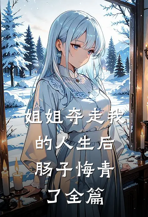 姐姐夺走我的人生后,肠子悔青了全篇阅读