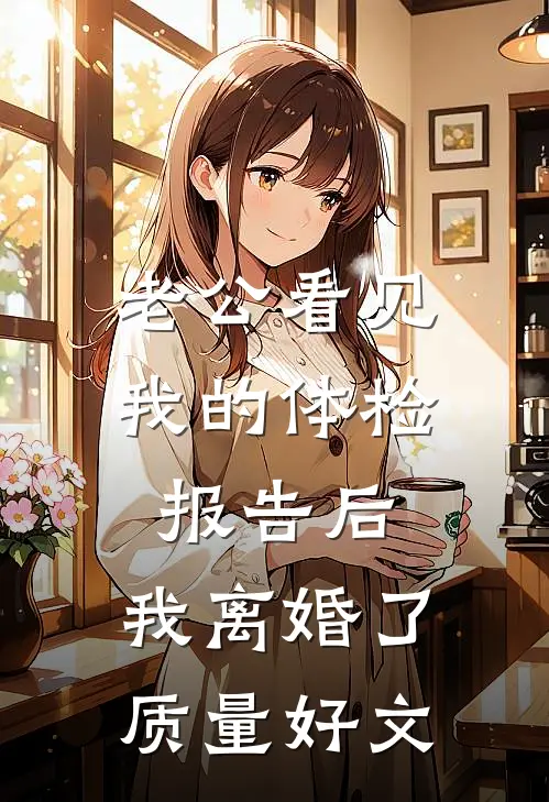 老公看见我的体检报告后，我离婚了质量好文