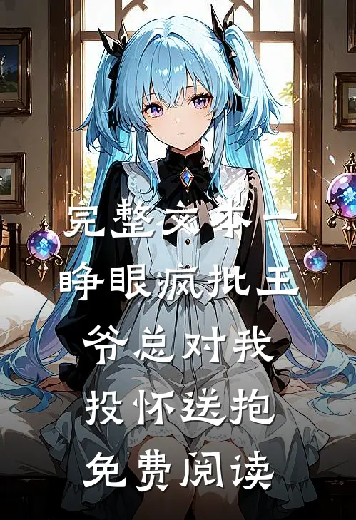完整文本一睁眼疯批王爷总对我投怀送抱免费阅读