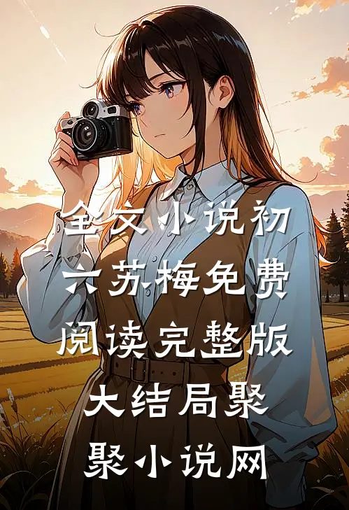 全文小说初六苏梅免费阅读完整版大结局聚聚小说网