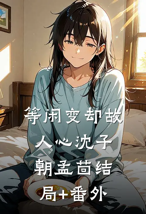 等闲变却故人心沈子朝孟茴结局+番外