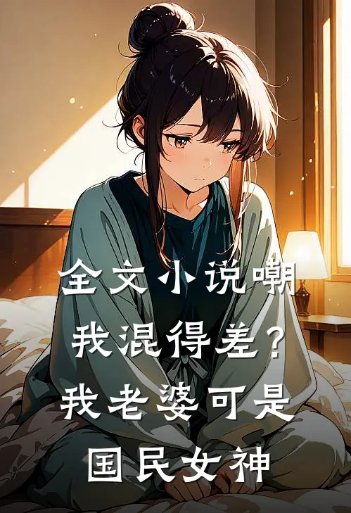 全文小说嘲我混得差？我老婆可是国民女神