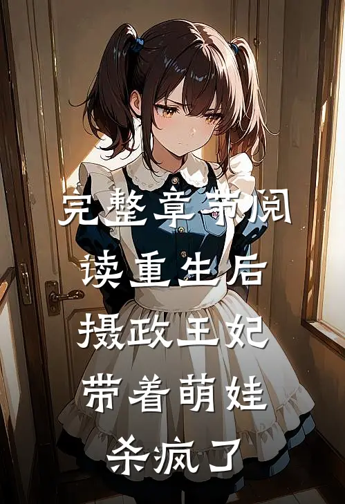完整章节阅读重生后，摄政王妃带着萌娃杀疯了