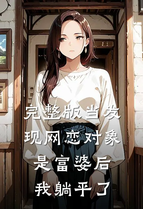完整版当发现网恋对象是富婆后，我躺平了