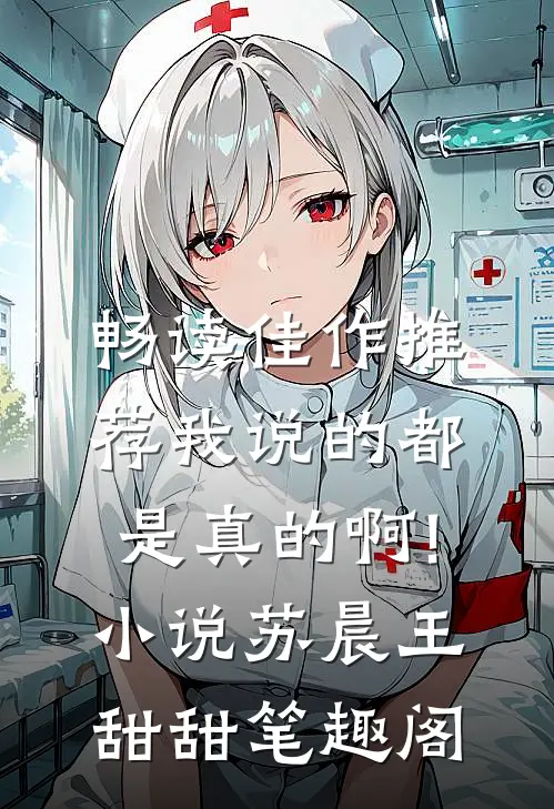 畅读佳作推荐我说的都是真的啊!小说苏晨王甜甜笔趣阁