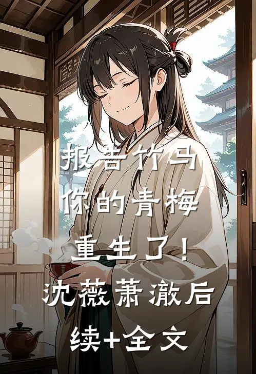 报告竹马：你的青梅重生了！沈薇萧澈后续+全文